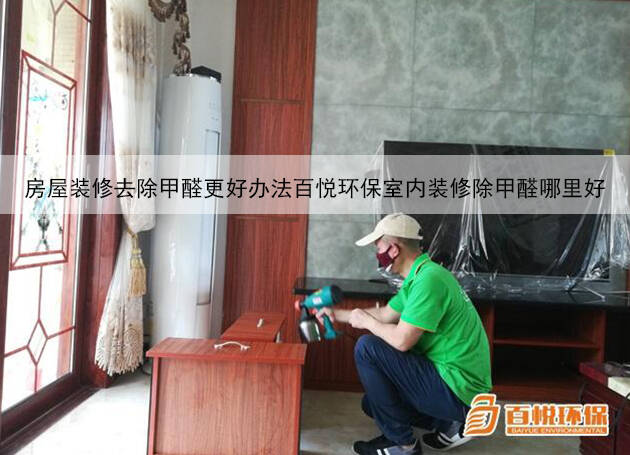 房屋裝修去除甲醛更好辦法百悅環(huán)保室內(nèi)裝修除甲醛哪里好 房屋裝修去除甲醛更好辦法百悅環(huán)保室內(nèi)裝修除甲醛哪里好